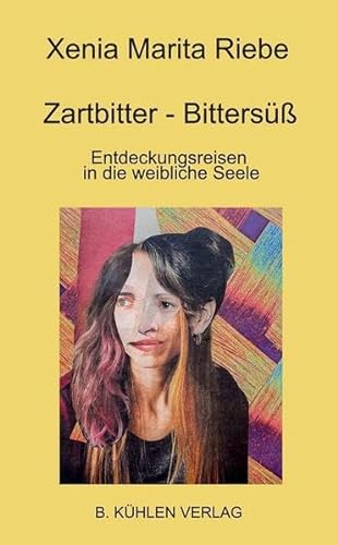 Zartbitter - Bittersüß: Entdeckungsreisen in die weibliche Seele von Kühlen, B