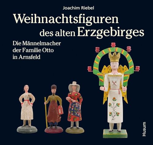 Weihnachtsfiguren des alten Erzgebirges 2: Die Männelmacher der Familie Otto aus Arnsfeld von Husum Druck- und Verlagsgesellschaft