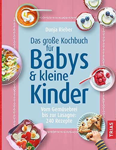 Das große Kochbuch für Babys & kleine Kinder: Vom Gemüsebrei bis zur Lasagne: 240 Rezepte von Trias