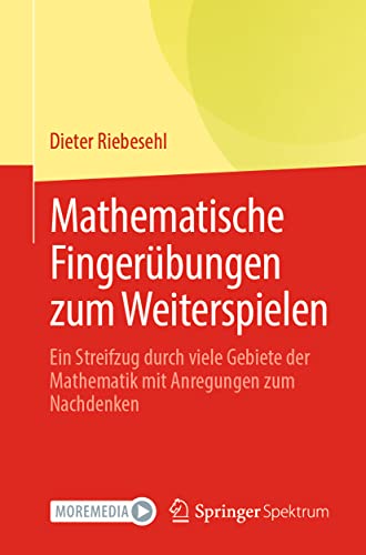 Mathematische Fingerübungen zum Weiterspielen: Ein Streifzug durch viele Gebiete der Mathematik mit Anregungen zum Nachdenken von Springer Spektrum