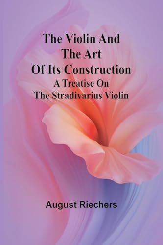 The violin and the art of its construction: a treatise on the Stradivarius violin von Alpha Edition