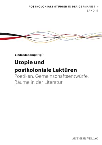 Utopie: Postkoloniale Lektüren: Poetiken, Räume, Gemeinschaftsentwürfe (Postkoloniale Studien in der Germanistik) von Aisthesis Verlag