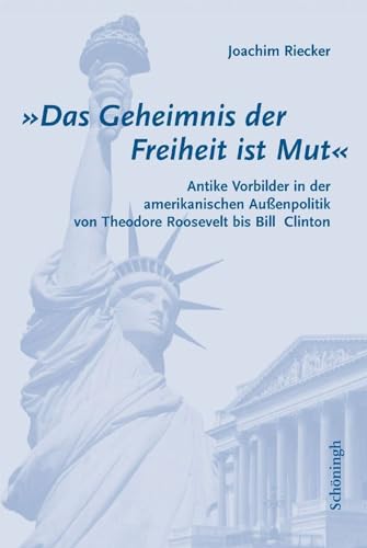 "Das Geheimnis der Freiheit ist Mut": Antike Vorbilder in der amerikanischen Außenpolitik von Theodore Roosevelt bis Bill Clinton