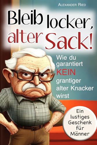 Bleib locker, alter Sack! Wie du garantiert kein grantiger alter Knacker wirst: Der humorvolle Mitmach-Guide für Männer mit spaßigen Rätseln, witzigen Aufgaben und einer Prise Selbstironie Bleib locker, alter Sack! Wie du garantiert kein grantiger alter Knacker wirst: Der humorvolle Mitmach-Guide für Männer mit spaßigen Rätseln, witzigen Aufgaben und einer Prise Selbstironie