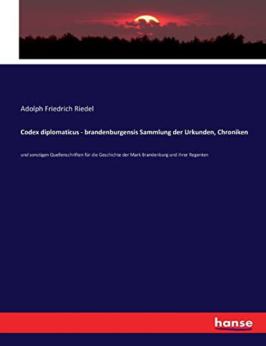 Codex diplomaticus - brandenburgensis Sammlung der Urkunden, Chroniken: und sonstigen Quellenschriften für die Geschichte der Mark Brandenburg und ihrer Regenten von hansebooks