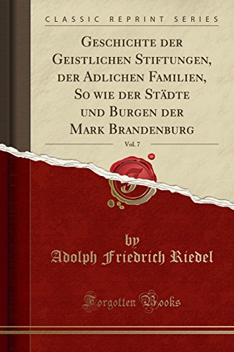 Geschichte der Geistlichen Stiftungen, der Adlichen Familien, So wie der Städte und Burgen der Mark Brandenburg, Vol. 7 (Classic Reprint)