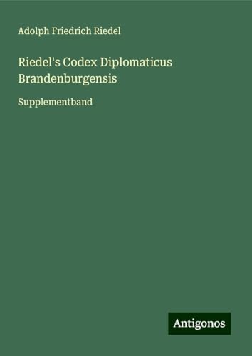 Riedel's Codex Diplomaticus Brandenburgensis: Supplementband von Antigonos Verlag