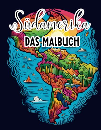 Südamerika: Das Malbuch | Reise in 40 Bildern durch Südamerika | Malbuch für Teenager und Erwachsene | Szenen aus Südamerika zum Ausmalen (Malbücher)