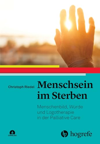Menschsein im Sterben: Menschenbild, Würde und Logotherapie in der Palliative Care Menschsein im Sterben: Menschenbild, Würde und Logotherapie in der Palliative Care