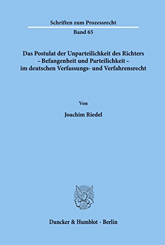 Das Postulat der Unparteilichkeit des Richters - Befangenheit und Parteilichkeit - im deutschen Verfassungs- und Verfahrensrecht. (Schriften zum Prozessrecht; PR 65): /