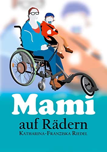 Mami auf Rädern: Katharina Riedel ist eine Mutter. Aber keine alltägliche, sondern eine besondere: Eine Mami auf Rädern. von Romeon-Verlag