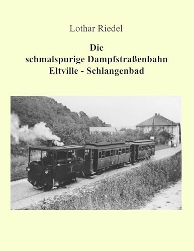 Die schmalspurige Dampfstraßenbahn Eltville-Schlangenbad: Die Verkehrsgeschichte einer schmalspurigen Kleinbahn im Rheingau Die schmalspurige Dampfstraßenbahn Eltville-Schlangenbad: Die Verkehrsgeschichte einer schmalspurigen Kleinbahn im Rheingau