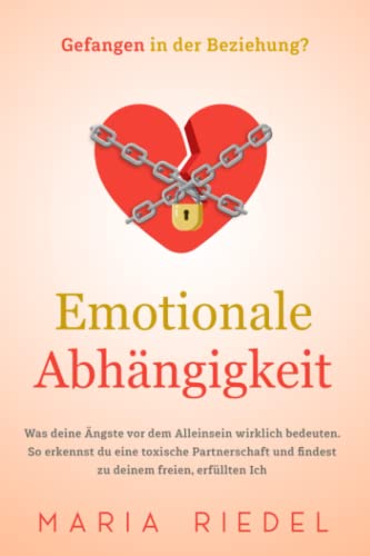Emotionale Abhängigkeit - Gefangen in der Beziehung?: Was deine Ängste vor dem Alleinsein wirklich bedeuten. So erkennst du eine toxische Partnerschaft und findest zu deinem freien, erfüllten Ich von Westchester