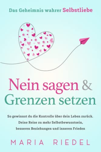 Nein sagen & Grenzen setzen – Das Geheimnis wahrer Selbstliebe: So gewinnst du die Kontrolle über dein Leben zurück. Deine Reise zu mehr Selbstbewusstsein, besseren Beziehungen und inneren Frieden von Westchester