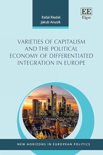 Varieties of Capitalism and the Political Economy of Differentiated Integration in Europe (New Horizons in European Politics)