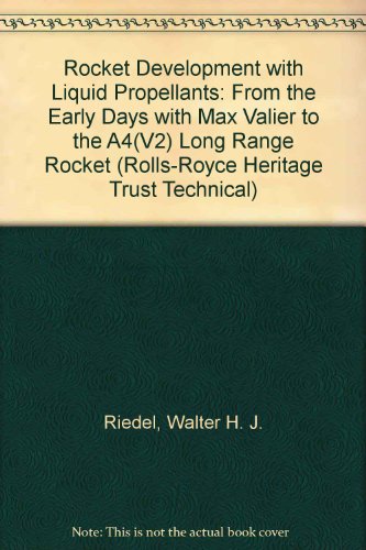 Rocket Development with Liquid Propellants: From the Early Days with Max Valier to the A4(V2) Long Range Rocket (Rolls-Royce Heritage Trust Technical S.)