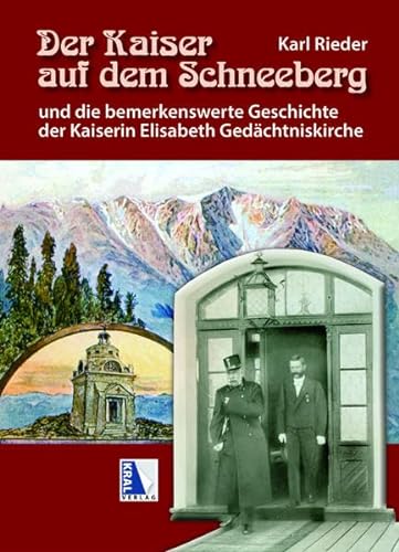 Der Kaiser auf dem Schneeberg: Und die bemerkenswerte Geschichte der Kaiserin Elisabeth Gedächtniskirche