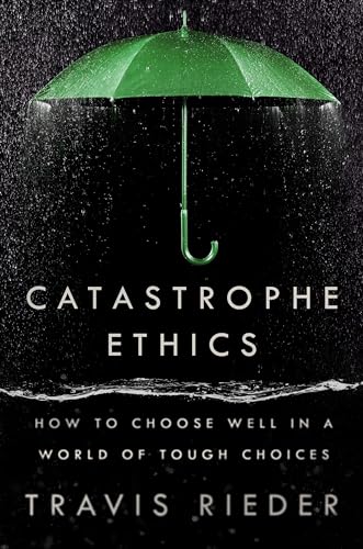 Catastrophe Ethics: How to Choose Well in a World of Tough Choices