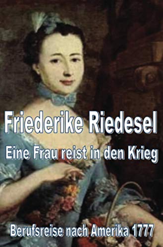 Friederike Riedesel - Eine Frau reist in den Krieg 1777: Berufsreise nach Amerika 1777 von Neopubli GmbH