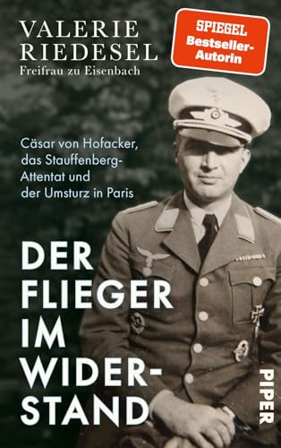 Der Flieger im Widerstand: Cäsar von Hofacker, das Stauffenberg-Attentat und der Umsturz in Paris von Piper
