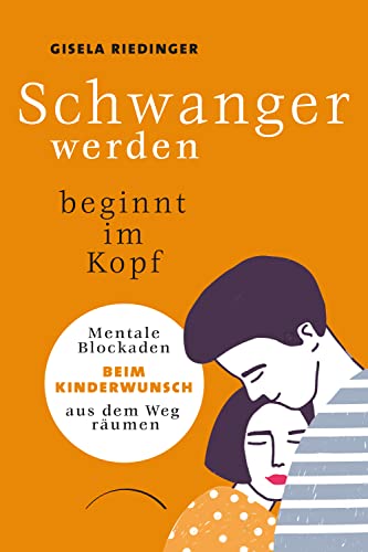 Schwanger werden beginnt im Kopf: Mentale Blockaden beim Kinderwunsch aus dem Weg räumen. Ungewollt kinderlos? Den mentalen Ursachen auf der Spur: ein Kinderwunsch-Ratgeber mit Praxistipps