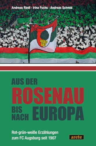 Aus der Rosenau bis nach Europa: Rot-grün-weiße Erzählungen zum FC Augsburg seit 1907 Aus der Rosenau bis nach Europa: Rot-grün-weiße Erzählungen zum FC Augsburg seit 1907