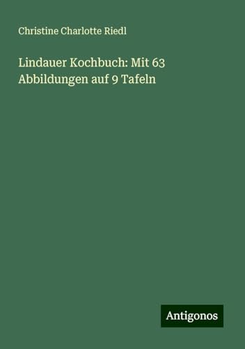 Lindauer Kochbuch: Mit 63 Abbildungen auf 9 Tafeln von Antigonos Verlag