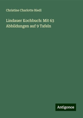 Lindauer Kochbuch: Mit 63 Abbildungen auf 9 Tafeln von Antigonos Verlag
