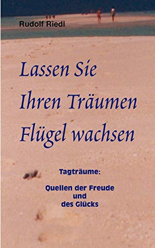 Lassen Sie Ihren Träumen Flügel wachsen: Tagträume: Quellen der Freude und des Glücks Lassen Sie Ihren Träumen Flügel wachsen: Tagträume: Quellen der Freude und des Glücks