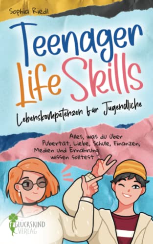 Teenager Life Skills - Lebenskompetenzen für Jugendliche: Alles, was du über Pubertät, Liebe, Schule, Finanzen, Medien und Ernährung wissen solltest von Glückskind Verlag