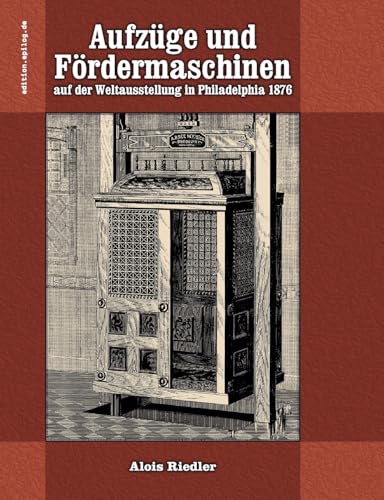 Aufzüge und Fördermaschinen auf der Weltausstellung in Philadelphia 1876 (edition.epilog.de) von BoD – Books on Demand