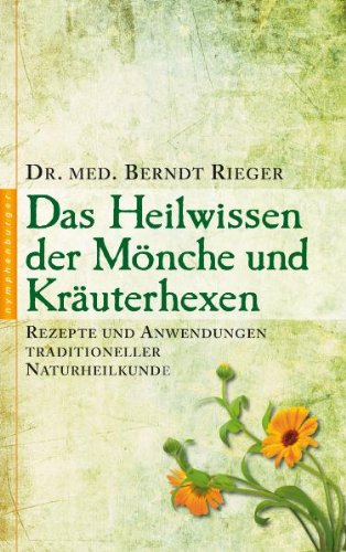 Das Heilwissen der Mönche und Kräuterhexen: Rezepte und Anwendungen traditioneller Naturheilkunde