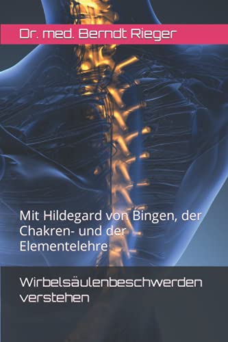 Wirbelsäulenbeschwerden verstehen: Mit Hildegard von Bingen, der Chakren- und der Elementelehre Wirbelsäulenbeschwerden verstehen: Mit Hildegard von Bingen, der Chakren- und der Elementelehre von Independently published