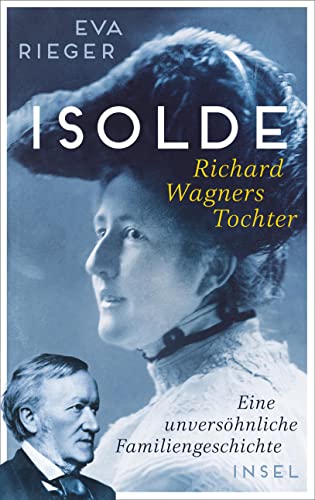 Isolde. Richard Wagners Tochter: Eine unversöhnliche Familiengeschichte | Biografie mit neuen Erkenntnissen über Richard Wagner