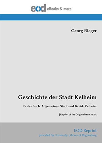 Geschichte der Stadt Kelheim: Erstes Buch: Allgemeines; Stadt und Bezirk Kelheim [Reprint of the Original from 1929] von EOD Network