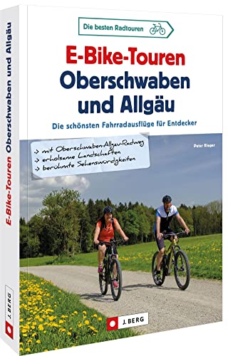 Fahrradführer – E-Bike-Touren Oberschwaben und Allgäu: Die 30 schönsten Fahrradausflüge für Entdecker. Die schönsten Radrouten Deutschlands von J.Berg