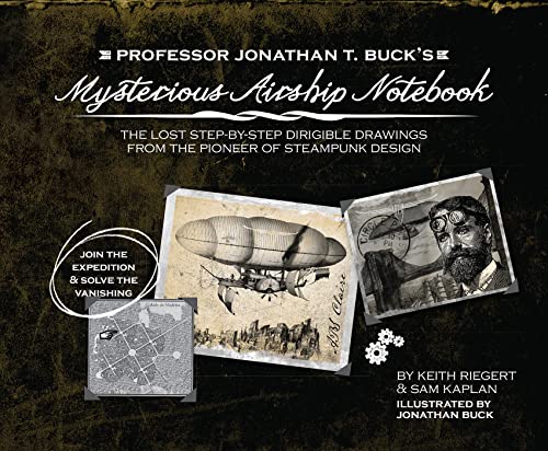Professor Jonathan T. Buck's Mysterious Airship Notebook: The Lost Step-by-Step Schematic Drawings from the Pioneer of Steampunk Design von Ulysses Press