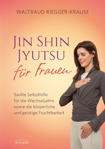 Jin Shin Jyutsu für Frauen: Sanfte Selbsthilfe für die Wechseljahre sowie die körperliche und geistige Fruchtbarkeit