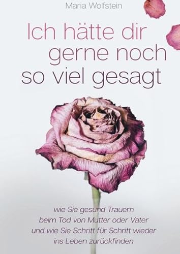 Ich hätte dir gerne noch so viel gesagt - wie Sie gesund Trauern beim Tod von Mutter oder Vater und wie Sie Schritt für Schritt wieder ins Leben zurückfinden Ich hätte dir gerne noch so viel gesagt - wie Sie gesund Trauern beim Tod von Mutter oder Vater und wie Sie Schritt für Schritt wieder ins Leben zurückfinden