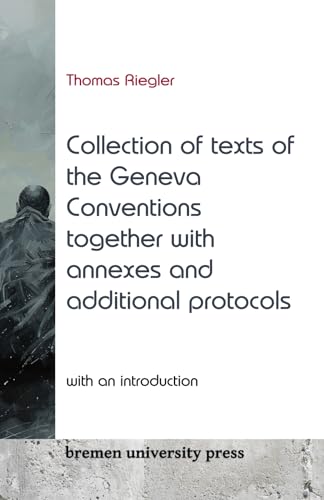 Collection of texts of the Geneva Conventions togeth-er with annexes and additional protocols, with an introduction: With an introduction by Thomas Riegler von bremen university press