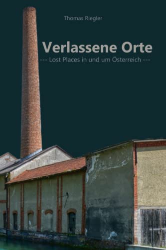 Verlassene Orte: Lost Places in und um Österreich - Teil 3 von Independently published