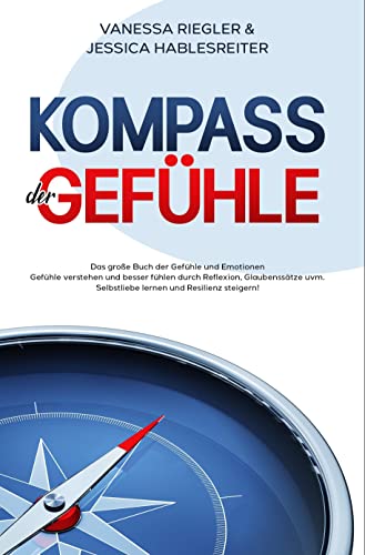 Kompass der Gefühle: Das große Buch der Gefühle und Emotionen - Gefühle verstehen und besser fühlen durch Reflexion, Glaubenssätze uvm. - Selbstliebe lernen und Resilienz steigern!