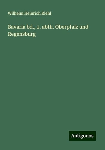 Bavaria bd., 1. abth. Oberpfalz und Regensburg von Antigonos Verlag