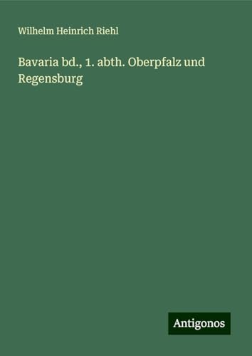 Bavaria bd., 1. abth. Oberpfalz und Regensburg von Antigonos Verlag