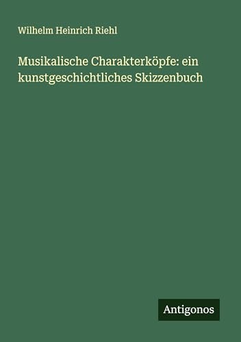 Musikalische Charakterköpfe: ein kunstgeschichtliches Skizzenbuch von Antigonos Verlag