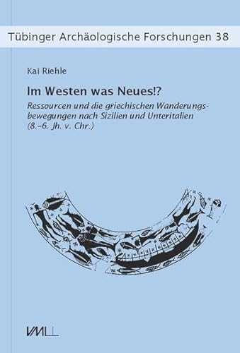 Im Westen was Neues!?: Ressourcen und die griechischen Wanderungsbewegungen nach Sizilien und Unteritalien (8.–6. Jh. v.Chr.) (Tübinger Archäologische Forschungen) von VML Verlag Marie Leidorf