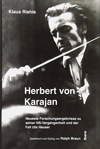 Herbert von Karajan – Neueste Forschungsergebnisse zu seiner NS-Vergangenheit und der Fall Ute Heuser: Neueste Forschungsergebnisse zu seiner ... Geleitwort und Epilog von Ralph Braun