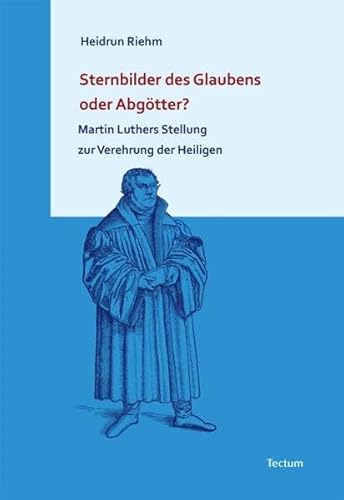 Sternbilder des Glaubens oder Abgötter?: Martin Luthers Stellung zur Verehrung der Heiligen Sternbilder des Glaubens oder Abgötter?: Martin Luthers Stellung zur Verehrung der Heiligen von Tectum Wissenschaftsverlag