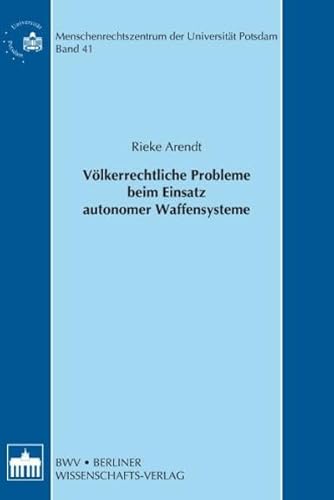 Völkerrechtliche Probleme beim Einsatz autonomer Waffensysteme (Schriftenreihe des Menschenrechtszentrum der Universität Potsdam /Human Rights Centre of the University of Potsdam) von Berliner Wissenschafts-Verlag