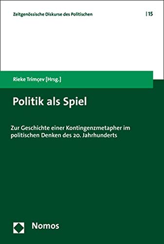Politik als Spiel: Zur Geschichte einer Kontingenzmetapher im politischen Denken des 20. Jahrhunderts (Zeitgenossische Diskurse Des Politischen, Band 15) von Nomos Verlagsges.MBH + Co